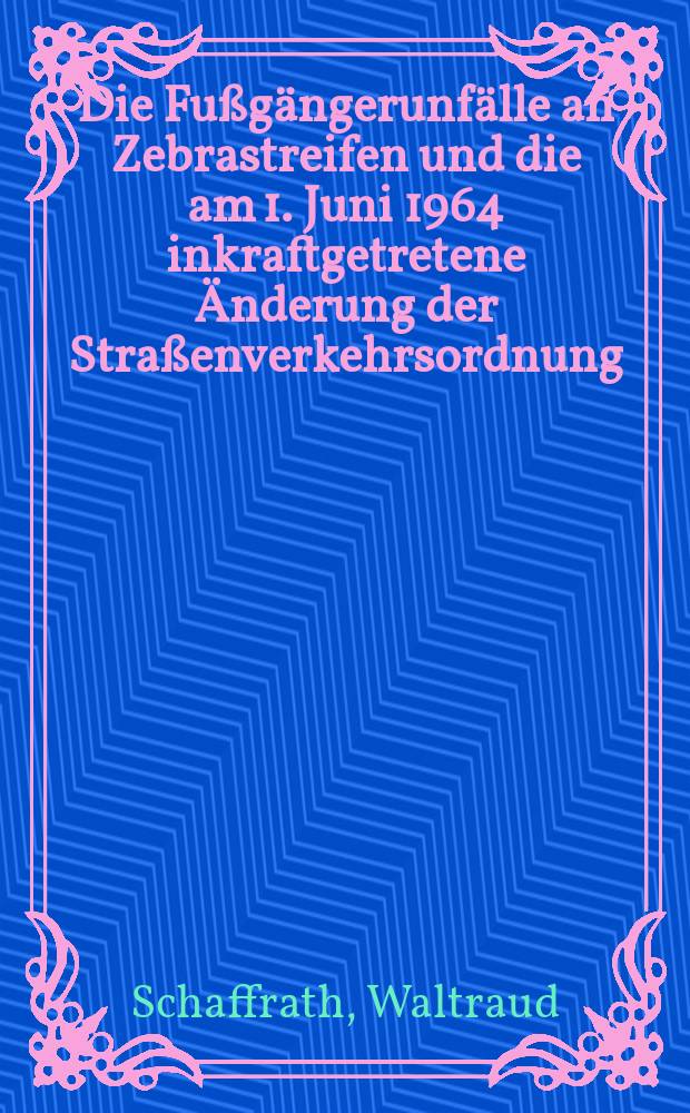 Die Fußgängerunfälle an Zebrastreifen und die am 1. Juni 1964 inkraftgetretene Änderung der Straßenverkehrsordnung : Inaug.-Diss. ... der Mathematisch-naturwissenschaftlichen Fakultät der Univ. zu Köln