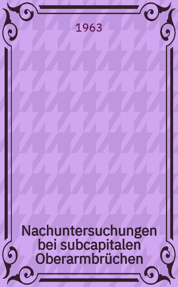 Nachuntersuchungen bei subcapitalen Oberarmbrüchen : Inaug.-Diss. ... der ... Univ. Erlangen-Nürnberg