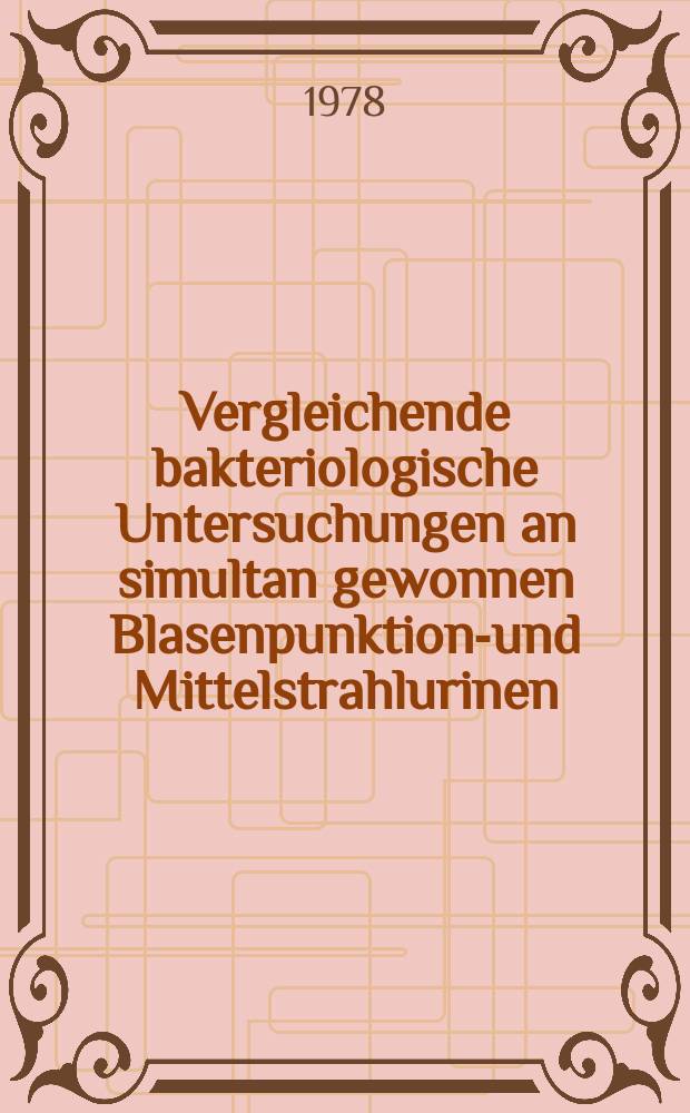 Vergleichende bakteriologische Untersuchungen an simultan gewonnen Blasenpunktions- und Mittelstrahlurinen : Inaug.-Diss