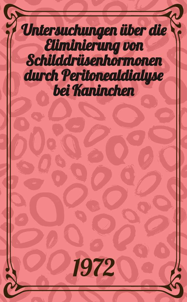 Untersuchungen über die Eliminierung von Schilddrüsenhormonen durch Peritonealdialyse bei Kaninchen : Inaug.-Diss. ... der Med. Fak. der ... Univ. zu Tübingen