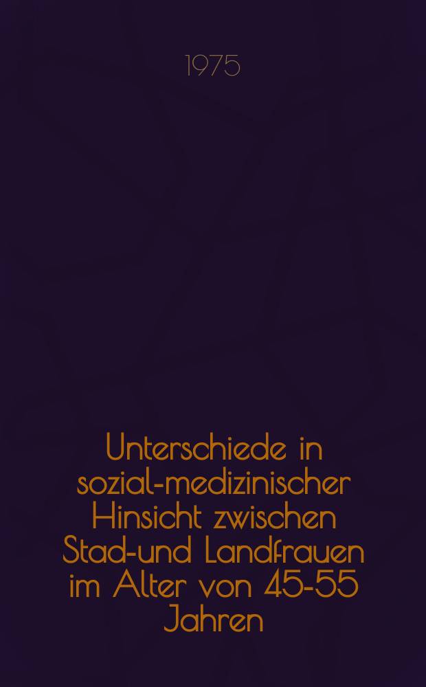 Unterschiede in sozial-medizinischer Hinsicht zwischen Stadt- und Landfrauen im Alter von 45-55 Jahren : Inaug.-Diss. ... der ... Med. Fak. der ... Univ. zu Bonn
