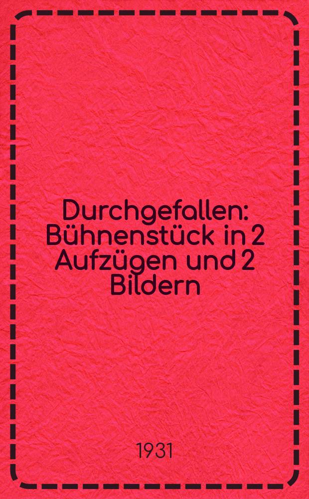 ... Durchgefallen : Bühnenstück in 2 Aufzügen und 2 Bildern