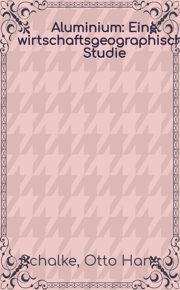 Aluminium : Eine wirtschaftsgeographische Studie : Inaug.-Diss. ... der Philosophischen Fakultät der Universität Greifswald
