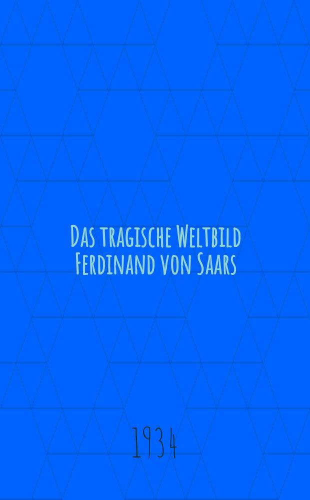 Das tragische Weltbild Ferdinand von Saars : Ein Beitrag zur Geschichte der deutschen Dichtung in Osterreich : Inaug.-Diss. zur Erlangung der Doktorwürde ... der Univ. Köln