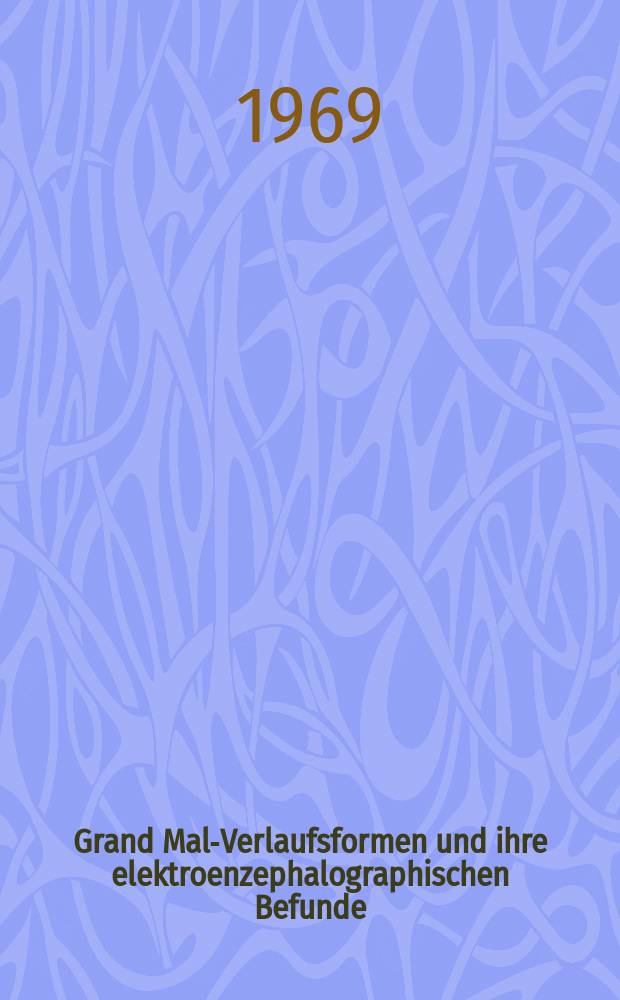 Grand Mal-Verlaufsformen und ihre elektroenzephalographischen Befunde : Inaug.-Diss. ... der ... Med. Fakültät der ... Univ. zu Bonn