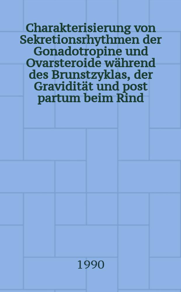 Charakterisierung von Sekretionsrhythmen der Gonadotropine und Ovarsteroide während des Brunstzyklas, der Gravidität und post partum beim Rind