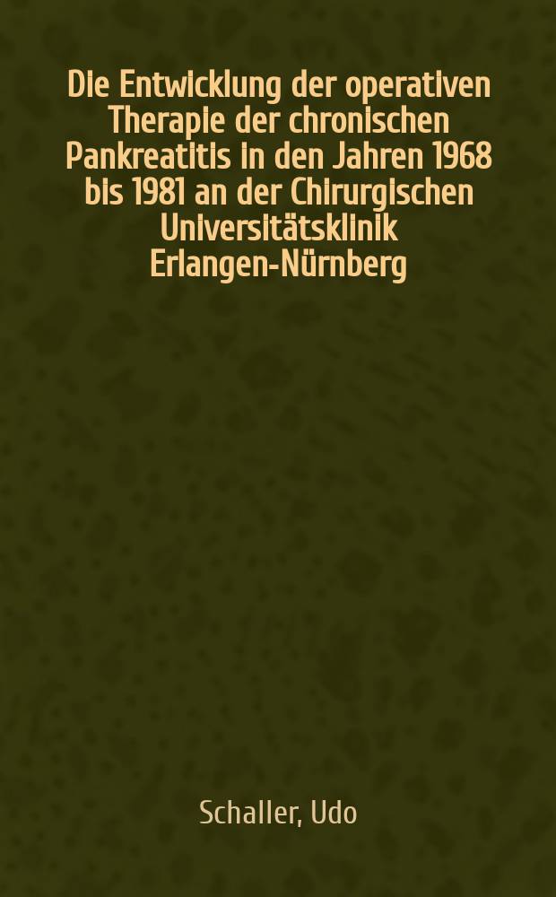 Die Entwicklung der operativen Therapie der chronischen Pankreatitis in den Jahren 1968 bis 1981 an der Chirurgischen Universitätsklinik Erlangen-Nürnberg : Inaug.-Diss