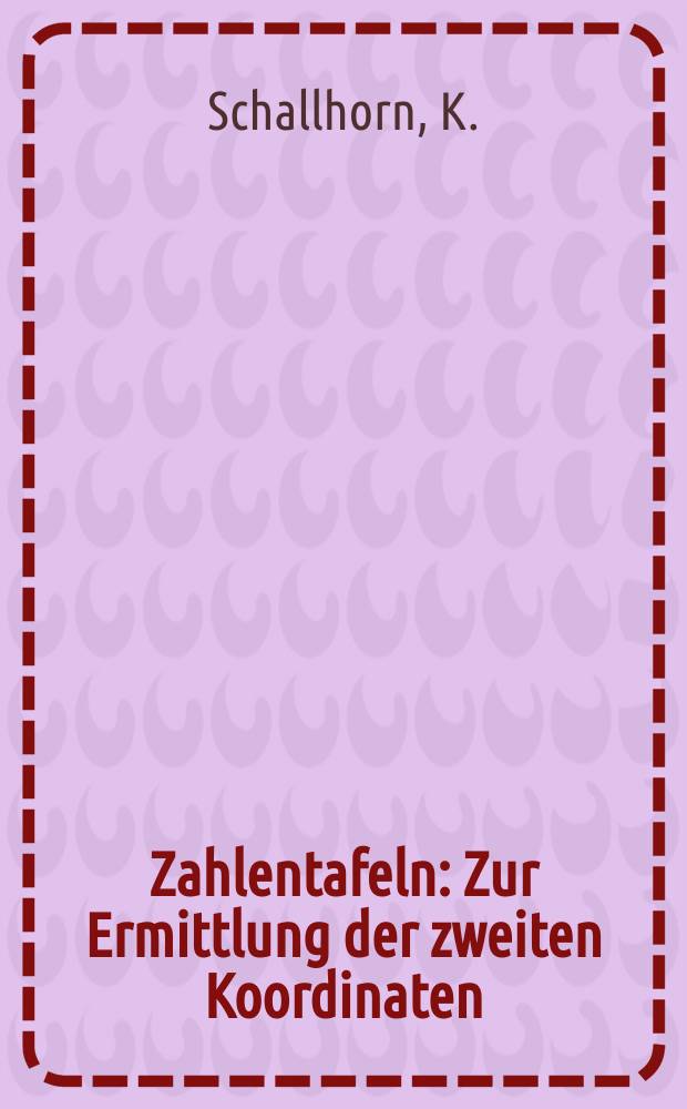 Zahlentafeln : Zur Ermittlung der zweiten Koordinaten : Aus den ersten Koordinaten der Doppelt zu koordinierenden Meridianstreifen des deutschen Einheitssystems