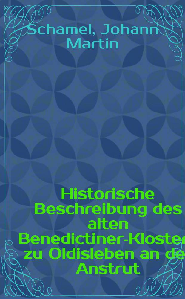 Historische Beschreibung des alten Benedictiner-Klosters zu Oldisleben an der Anstrut : Worinnen von dessen Stiffterin der Gräfin Adelhei auch dessen Voigten, Gütern und Pröbsten gehandelt : Und als in einem Anhange zugleich Nachricht von dem ehemaligen Gisterciensserkloster Sittichenbach : Wie auch dem Nonnen-Kloster Scheiplitz gegeben wird : Aus behörigen Scribenten und Urkunden gezogen nebst beygefügten Anm. und Kupfern : Wie dieselbe zur Forts der Thüringischen Kirchen-und Kloster-Antiquitäten abermahl ausgefertiget 10. Martinus Schamelius