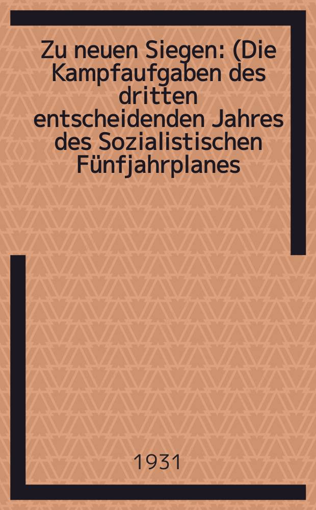 ... Zu neuen Siegen : (Die Kampfaufgaben des dritten entscheidenden Jahres des Sozialistischen Fünfjahrplanes)
