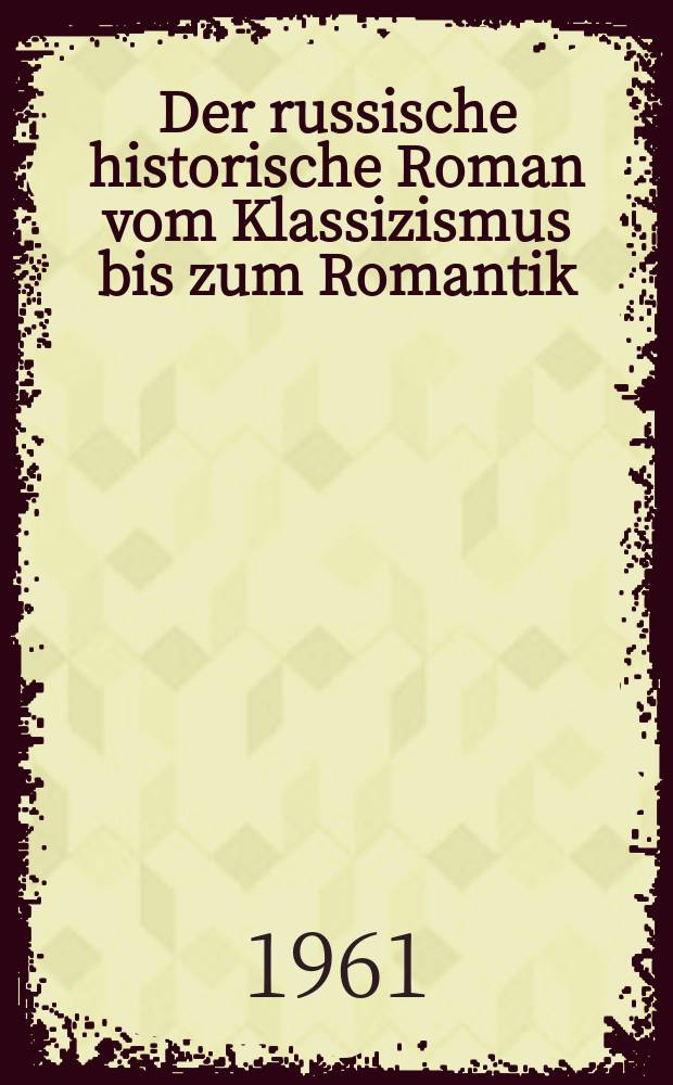 Der russische historische Roman vom Klassizismus bis zum Romantik : Inaug.-Diss. ... der ... Univ. zu Frankfurt am Main