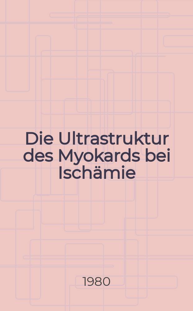 Die Ultrastruktur des Myokards bei Ischämie : Hab.-Schr