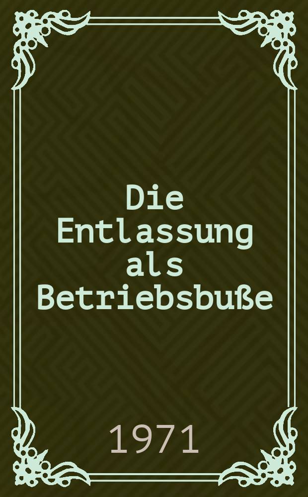 Die Entlassung als Betriebsbuße : Zulässigkeit und Voraussetzungen : Inaug.-Diss. ... einer ... Rechtswissenschaftlichen Fakultät der Univ. zu Köln