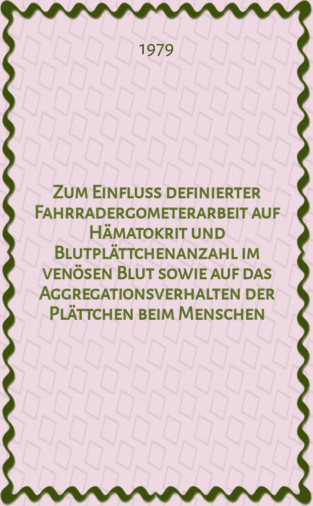 Zum Einfluss definierter Fahrradergometerarbeit auf Hämatokrit und Blutplättchenanzahl im venösen Blut sowie auf das Aggregationsverhalten der Plättchen beim Menschen : Inaug.-Diss