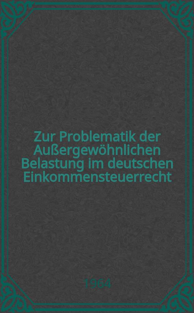 Zur Problematik der Außergewöhnlichen Belastung im deutschen Einkommensteuerrecht : Inaugural-Dissertation ... der Univ. zu Köln