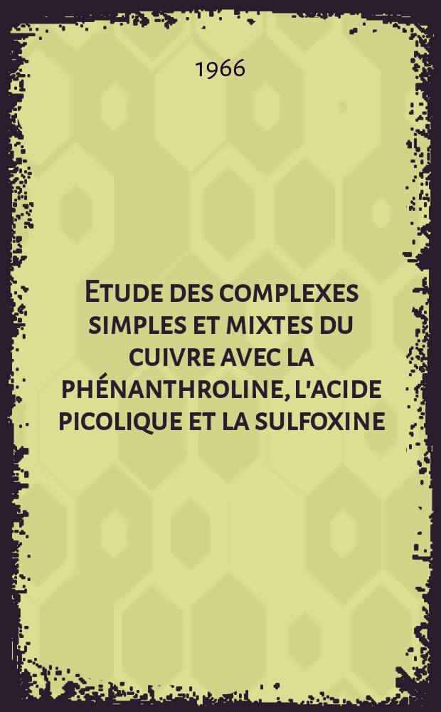 Etude des complexes simples et mixtes du cuivre avec la phénanthroline, l'acide picolique et la sulfoxine : Thèse présente à la Faculté des sciences de l'Univ. de Lyon ..