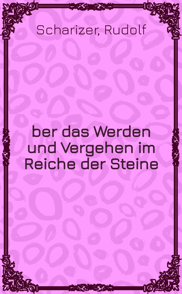 Über das Werden und Vergehen im Reiche der Steine : Inaugurationsvortrag gehalten am 2 Dezember 1902 ..