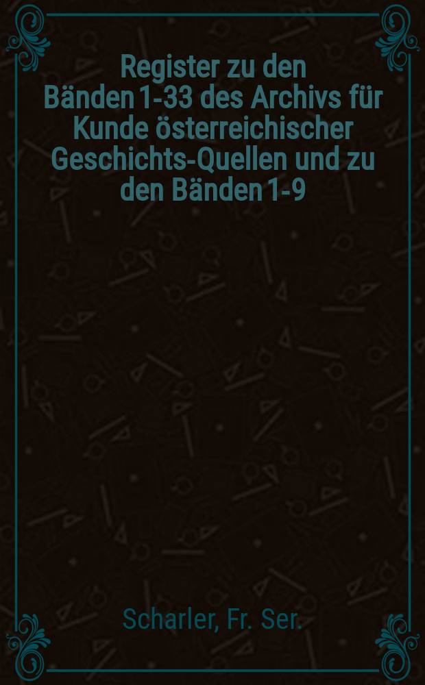 Register zu den Bänden 1-33 des Archivs für Kunde österreichischer Geschichts-Quellen und zu den Bänden 1-9 (Jahrgang 1851-1859) des, eine Beilage des Archivs bildenden, Notizenblattes