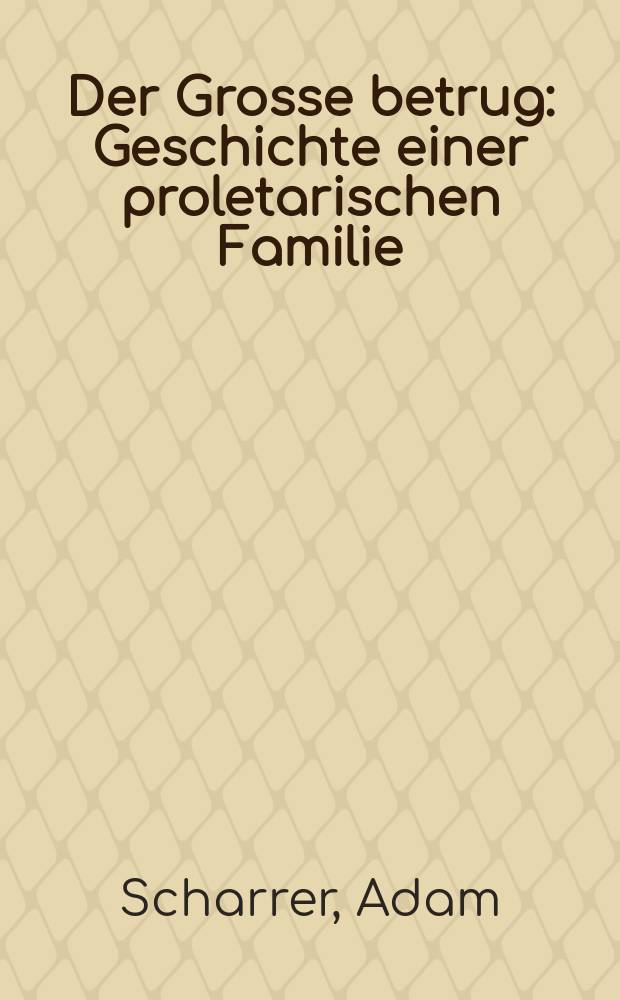 ... Der Grosse betrug : Geschichte einer proletarischen Familie