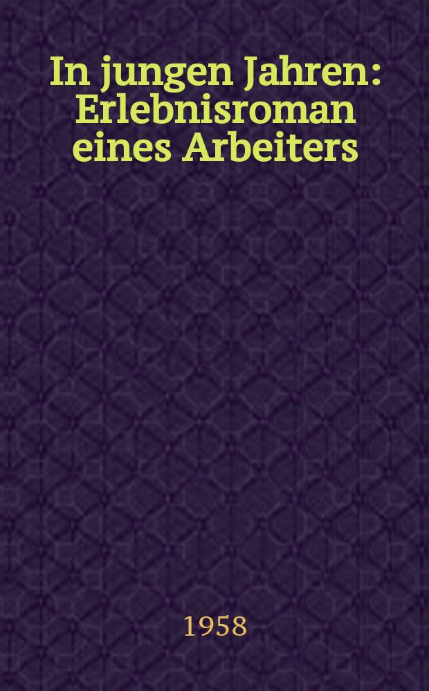 In jungen Jahren : Erlebnisroman eines Arbeiters