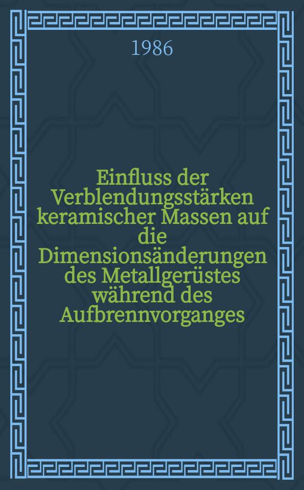 Einfluss der Verblendungsstärken keramischer Massen auf die Dimensionsänderungen des Metallgerüstes während des Aufbrennvorganges : Inaug.-Diss