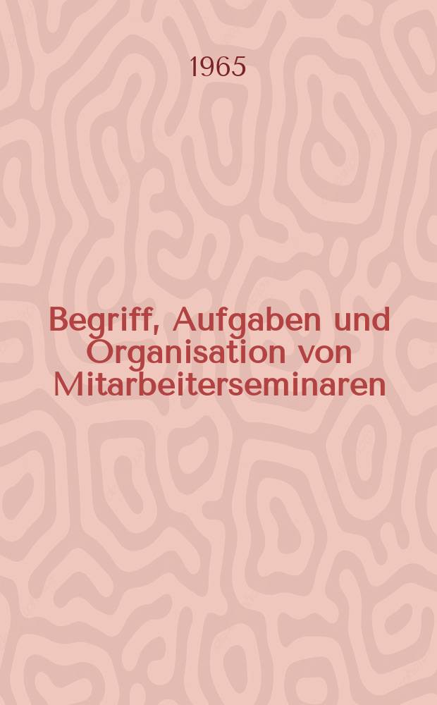 Begriff, Aufgaben und Organisation von Mitarbeiterseminaren : Inaug.-Diss. ... der Wirtschafts- und sozialwissenschaftlichen Fakultät der Univ. zu Köln
