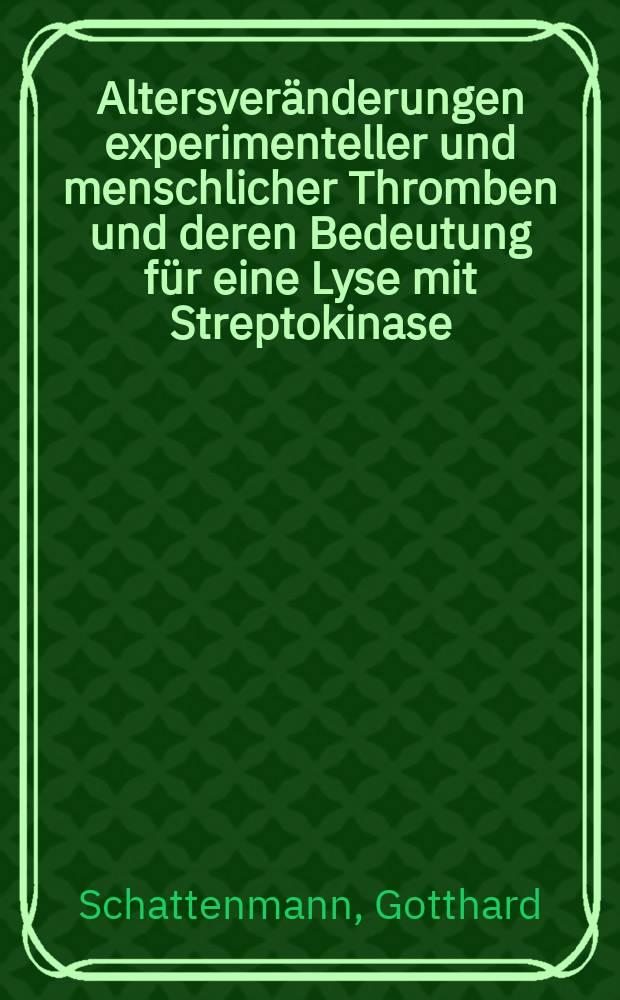 Altersveränderungen experimenteller und menschlicher Thromben und deren Bedeutung für eine Lyse mit Streptokinase : Morphologische Untersuchungen unter besonderer Berücksichtigung der zellulären Elemente : Inaug.-Diss. ... der ... Med. Fak. der ... Univ. Erlangen-Nürnberg
