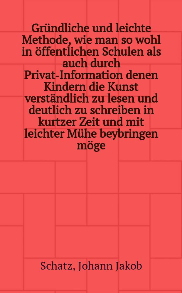 Gründliche und leichte Methode, wie man so wohl in öffentlichen Schulen als auch durch Privat-Information denen Kindern die Kunst verständlich zu lesen und deutlich zu schreiben in kurtzer Zeit und mit leichter Mühe beybringen möge, samt denen nöthigsten Reglen von der Teutschen Orthographie, wie auch kurtzer Vorstellung derer gewöhnlichsten so Teutsch als Lateinischen Abbreviaturen ... : Mit einer kurtzen Beschreibung von der gegenwärtigen Verfassung des Trarbachischen Gymnasii an der Mosel, als einer kleinen Zugabe versehen