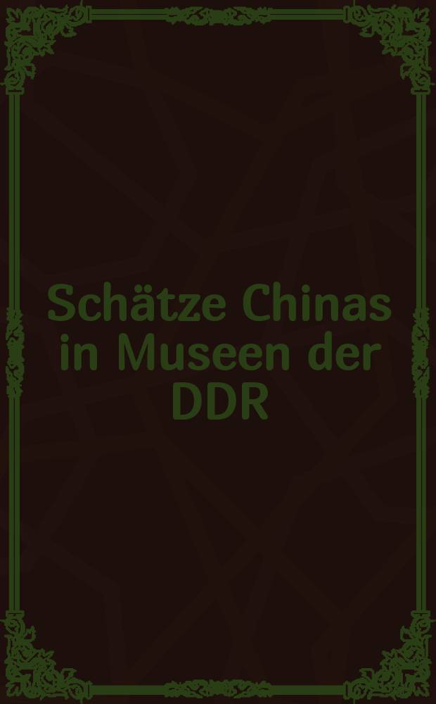 Schätze Chinas in Museen der DDR : Kunsthandwerk u. Kunst aus vier Jahrtausenden : Ausst. des Staatlichen Museums für Völkerkunde Dresden vom 4. Okt. 1989 bis 28 Febr. 1990 zum 40. Jahrestag der Gründung der Volksrep : China u. zum 40 Jahrestag der Gründung der DDR : Katalog