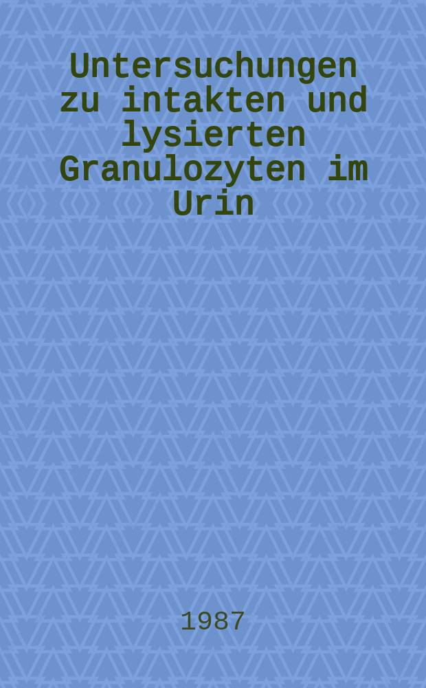 Untersuchungen zu intakten und lysierten Granulozyten im Urin : Inaug.-Diss