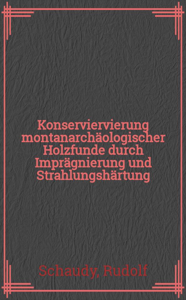 Konserviervierung montanarch&auml;ologischer Holzfunde durch Impr&auml;gnierung und Strahlungsh&auml;rtung