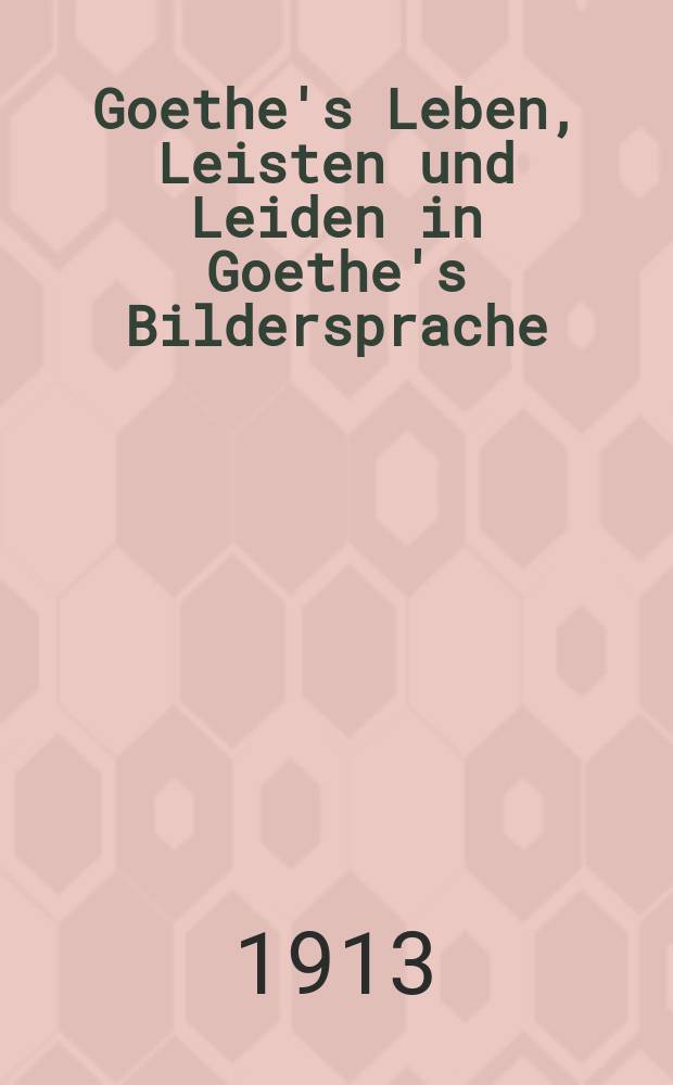 Goethe's Leben, Leisten und Leiden in Goethe's Bildersprache