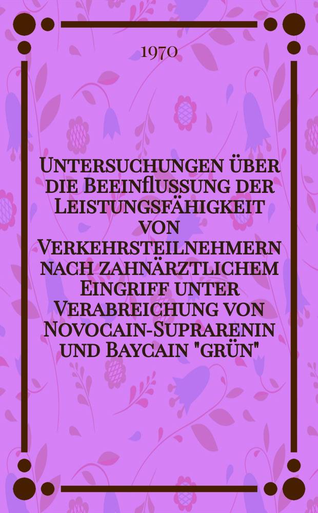 Untersuchungen über die Beeinflussung der Leistungsfähigkeit von Verkehrsteilnehmern nach zahnärztlichem Eingriff unter Verabreichung von Novocain-Suprarenin und Baycain "grün" : Inaug.-Diss. ... der ... Med. Fak. der ... Univ. Mainz