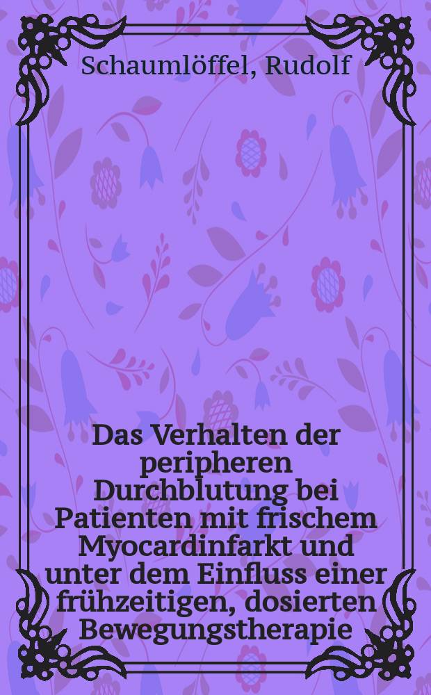 Das Verhalten der peripheren Durchblutung bei Patienten mit frischem Myocardinfarkt und unter dem Einfluss einer frühzeitigen, dosierten Bewegungstherapie (Frühmobilisation) : Inaug.-Diss. ... der Med. Fak. der ... Univ. zu Tübingen