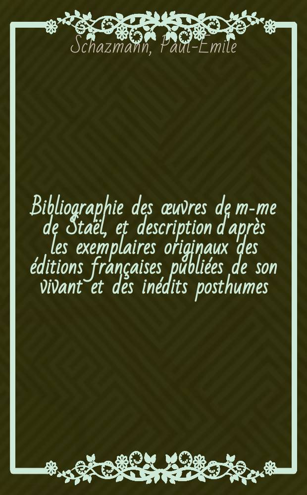 Bibliographie des œuvres de m-me de Staël, et description d'après les exemplaires originaux des éditions françaises publiées de son vivant et des inédits posthumes
