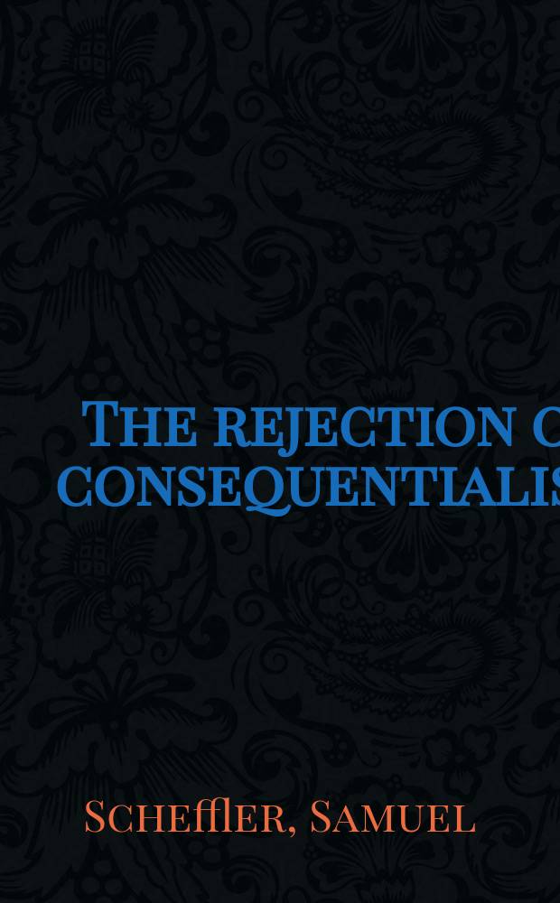 The rejection of consequentialism : A philosophical investigation of the considerations underlying rival moral conceptions