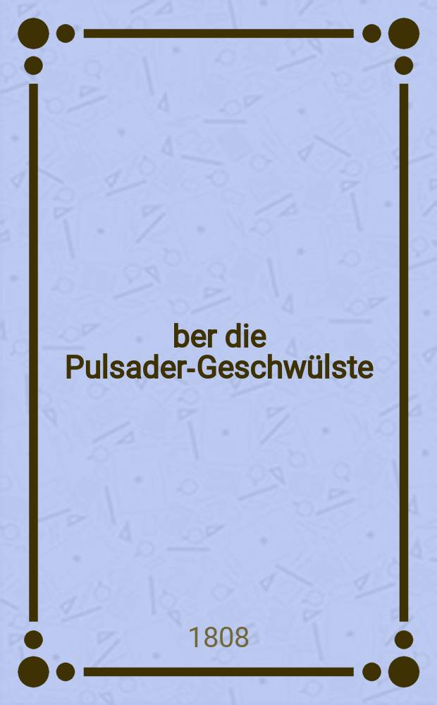 Über die Pulsader-Geschwülste : 10 Kupfertafeln