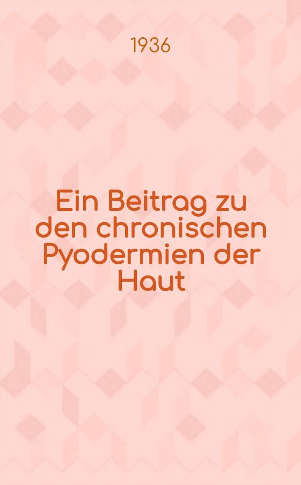 Ein Beitrag zu den chronischen Pyodermien der Haut : 2 Fälle von Pyodermia chronica papillaris et exulcerans : Inaug.-Diss. zur Erlangung der Doktorwürde der ... Univ. zu Erlangen