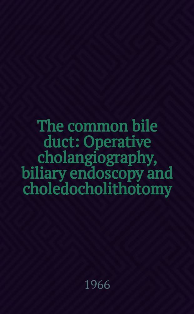 The common bile duct : Operative cholangiography, biliary endoscopy and choledocholithotomy