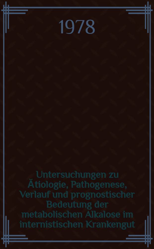 Untersuchungen zu Ătiologie, Pathogenese, Verlauf und prognostischer Bedeutung der metabolischen Alkalose im internistischen Krankengut : Inaug.-Diss