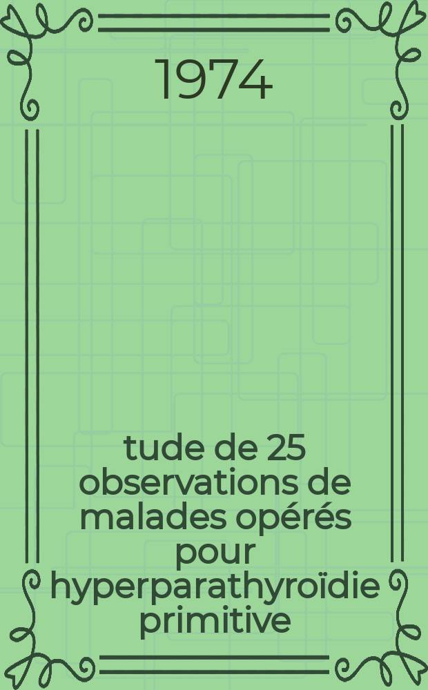 Étude de 25 observations de malades opérés pour hyperparathyroïdie primitive : Thèse ..