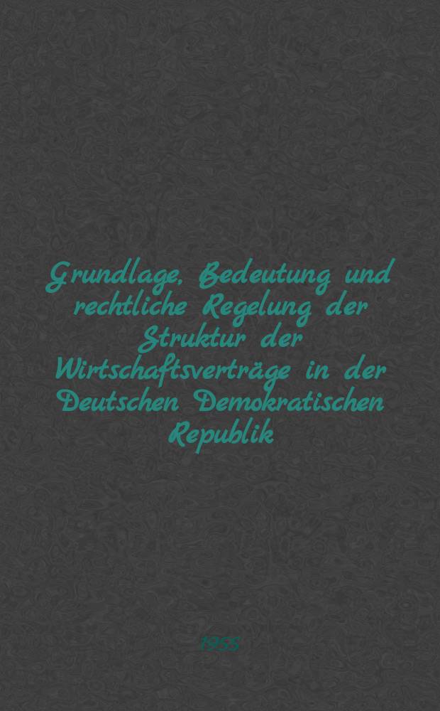 Grundlage, Bedeutung und rechtliche Regelung der Struktur der Wirtschaftsvertr&auml;ge in der Deutschen Demokratischen Republik