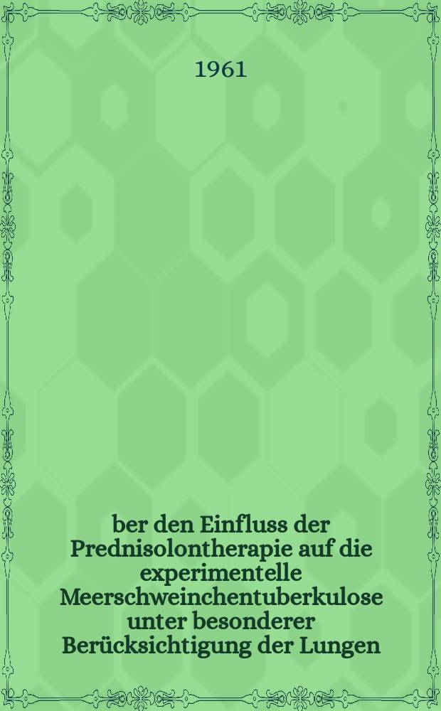 &Uuml;ber den Einfluss der Prednisolontherapie auf die experimentelle Meerschweinchentuberkulose unter besonderer Ber&uuml;cksichtigung der Lungen : Inaug.-Diss. ... der ... Med. Fakult&auml;t der ... Univ. zu Bonn