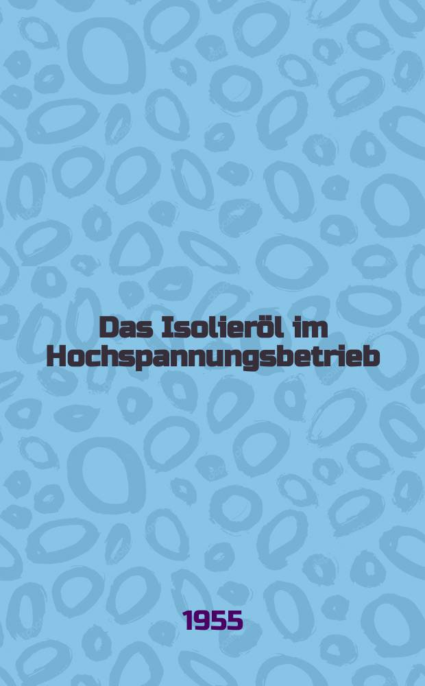 Das Isolieröl im Hochspannungsbetrieb : Eine Anweisung für die Auswahl, Untersuchung und Behandlung der Isolieröle im praktischen Betrieb