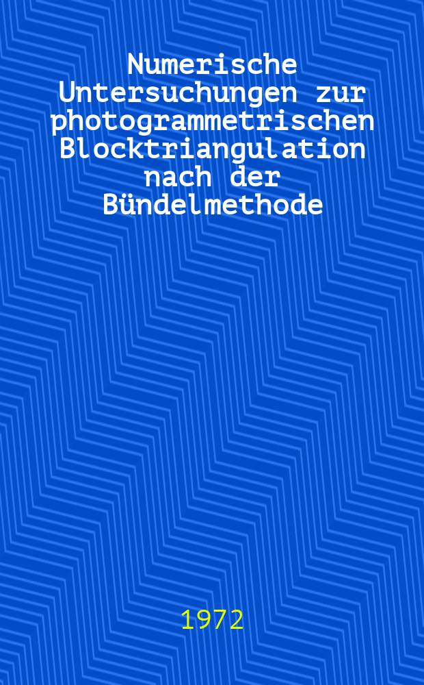 Numerische Untersuchungen zur photogrammetrischen Blocktriangulation nach der Bündelmethode : Abh. ... der Eidgenössischen techn. Hochsch. Zürich