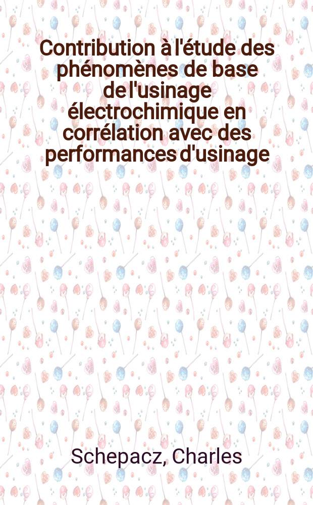 Contribution &agrave; l'&eacute;tude des ph&eacute;nom&egrave;nes de base de l'usinage &eacute;lectrochimique en corr&eacute;lation avec des performances d'usinage : Th&egrave;se pr&eacute;s. &agrave; l'Univ. Pierre-et-Marie-Curie, Paris 6