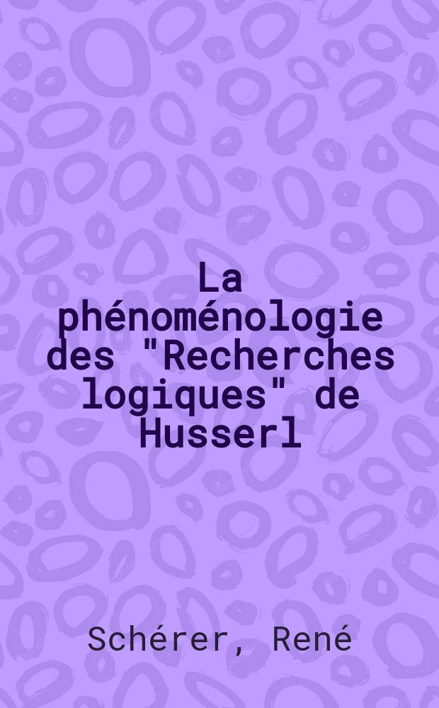 La phénoménologie des "Recherches logiques" de Husserl : Introduction à la lecture des "Recherches logiques" : Thèse complémentaire ..