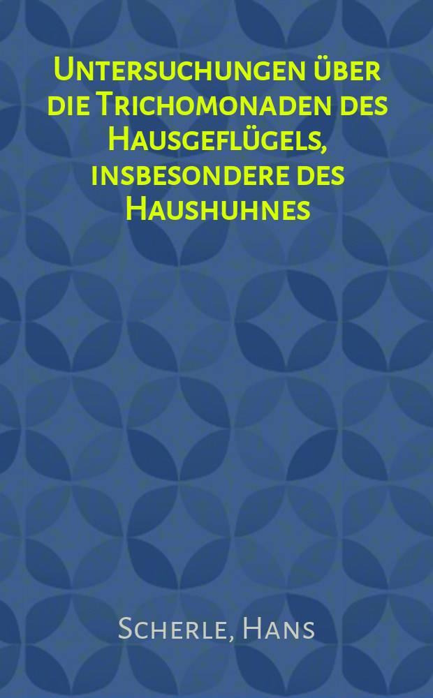 Untersuchungen &uuml;ber die Trichomonaden des Hausgefl&uuml;gels, insbesondere des Haushuhnes : Diss. zur Erlangung der Doktorw&uuml;rde der ... Univ. zu Gie&szlig;en