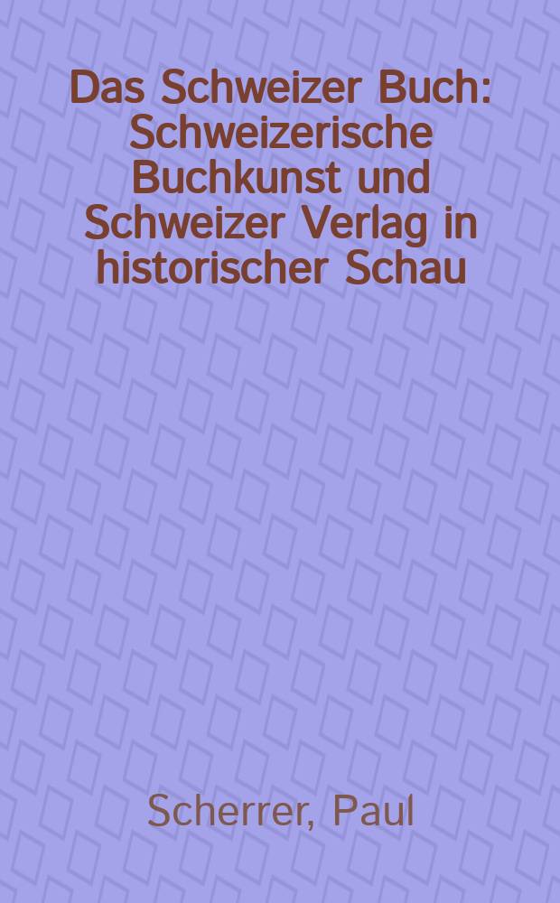 Das Schweizer Buch : Schweizerische Buchkunst und Schweizer Verlag in historischer Schau