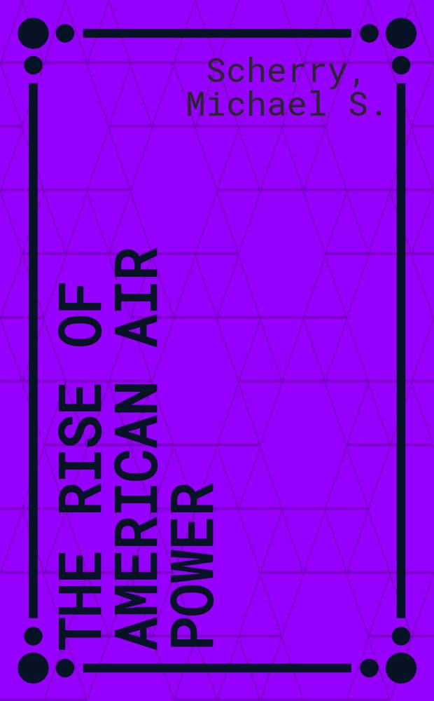 The rise of American air power : The creation of Armageddon